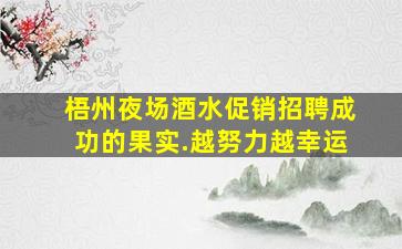 梧州夜场酒水促销招聘成功的果实.越努力越幸运
